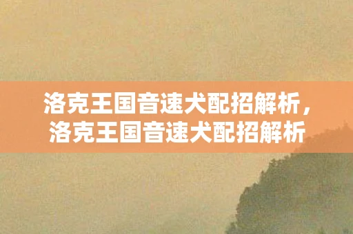 洛克王国音速犬配招解析,洛克王国音速犬配招解析 洛克王国音速犬配招解析,洛克王国音速犬配招解析