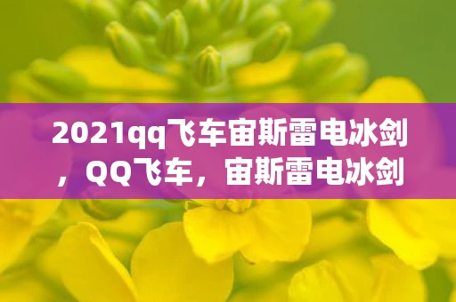 2021qq飞车宙斯雷电冰剑,QQ飞车,宙斯雷电冰剑—驾驭神祇之剑的荣耀与挑战 2021qq飞车宙斯雷电冰剑,QQ飞车,宙斯雷电冰剑—驾驭神祇之剑的荣耀与挑战