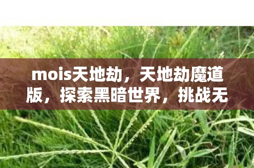mois天地劫，天地劫魔道版，探索黑暗世界，挑战无尽魔道