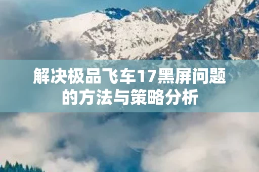 解决极品飞车17黑屏问题的方法与策略分析图片