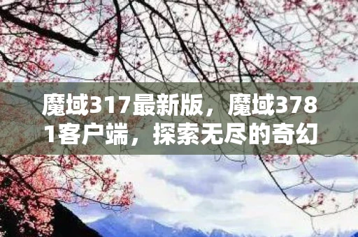 魔域317最新版,魔域3781客户端,探索无尽的奇幻世界 魔域317最新版,魔域3781客户端,探索无尽的奇幻世界