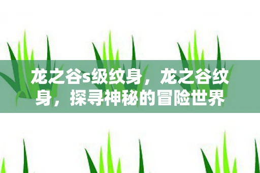 龙之谷s级纹身,龙之谷纹身,探寻神秘的冒险世界 龙之谷s级纹身,龙之谷纹身,探寻神秘的冒险世界