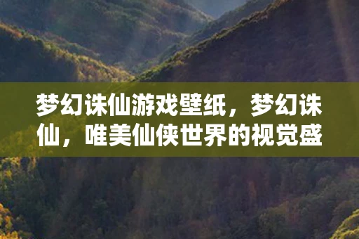 梦幻诛仙游戏壁纸,梦幻诛仙,唯美仙侠世界的视觉盛宴—壁纸欣赏 梦幻诛仙游戏壁纸,梦幻诛仙,唯美仙侠世界的视觉盛宴—壁纸欣赏
