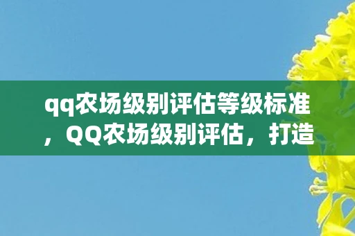 qq农场级别评估等级标准，QQ农场级别评估，打造繁荣农场的秘诀与策略