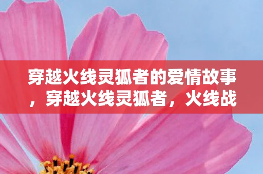 穿越火线灵狐者的爱情故事，穿越火线灵狐者，火线战场上的狡黠女神
