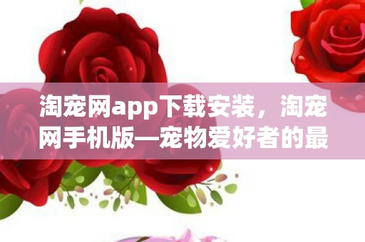 淘宠网app下载安装，淘宠网手机版—宠物爱好者的最佳伴侣