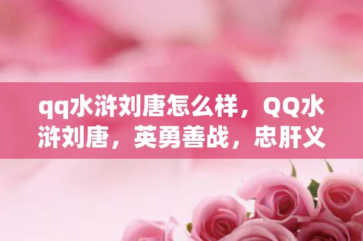 qq水浒刘唐怎么样,QQ水浒刘唐,英勇善战,忠肝义胆 qq水浒刘唐怎么样,QQ水浒刘唐,英勇善战,忠肝义胆