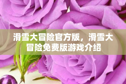 滑雪大冒险官方版，滑雪大冒险免费版游戏介绍