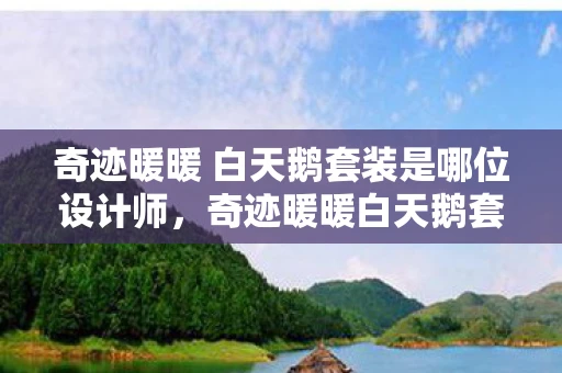 奇迹暖暖 白天鹅套装是哪位设计师,奇迹暖暖白天鹅套装深度解析资讯 奇迹暖暖 白天鹅套装是哪位设计师,奇迹暖暖白天鹅套装深度解析资讯