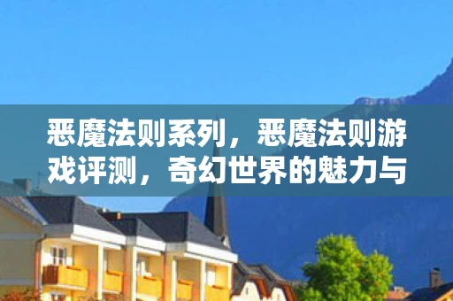 恶魔法则系列,恶魔法则游戏评测,奇幻世界的魅力与挑战 恶魔法则系列,恶魔法则游戏评测,奇幻世界的魅力与挑战
