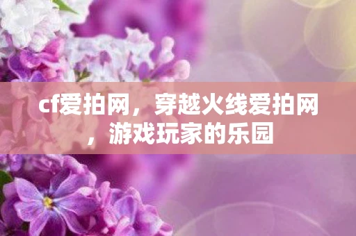 cf爱拍网,穿越火线爱拍网,游戏玩家的乐园 cf爱拍网,穿越火线爱拍网,游戏玩家的乐园