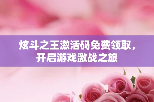 炫斗之王激活码免费领取图片
