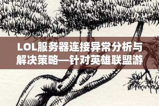LOL服务器连接异常分析与解决策略图片