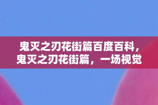 鬼灭之刃花街篇百度百科，鬼灭之刃花街篇，一场视觉与情感的盛宴，探寻精彩内容的绝佳去处