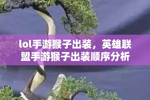 lol手游猴子出装,英雄联盟手游猴子出装顺序分析 lol手游猴子出装,英雄联盟手游猴子出装顺序分析