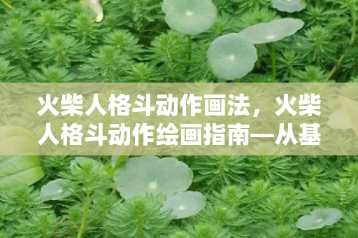 火柴人格斗动作画法，火柴人格斗动作绘画指南—从基础到进阶