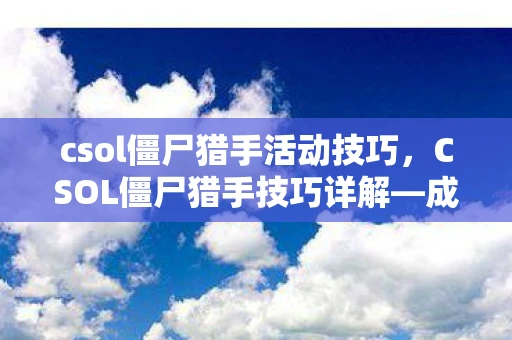csol僵尸猎手活动技巧,CSOL僵尸猎手技巧详解—成为猎杀僵尸的顶尖玩家 csol僵尸猎手活动技巧,CSOL僵尸猎手技巧详解—成为猎杀僵尸的顶尖玩家