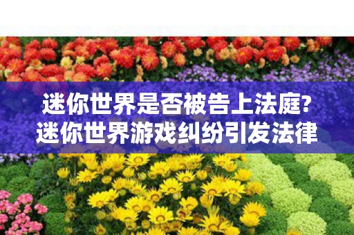 迷你世界是否被告上法庭?迷你世界游戏纠纷引发法律诉讼 迷你世界是否被告上法庭?迷你世界游戏纠纷引发法律诉讼