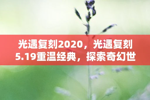 光遇复刻2020,光遇复刻5.19重温经典,探索奇幻世界 光遇复刻2020,光遇复刻5.19重温经典,探索奇幻世界