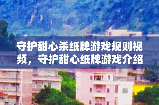 守护甜心杀纸牌游戏规则视频,守护甜心纸牌游戏介绍 守护甜心杀纸牌游戏规则视频,守护甜心纸牌游戏介绍