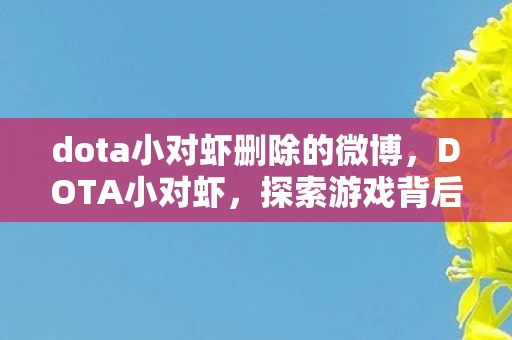 dota小对虾删除的微博，DOTA小对虾，探索游戏背后的魅力