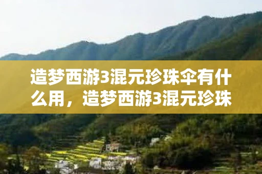 造梦西游3混元珍珠伞有什么用，造梦西游3混元珍珠伞获取攻略