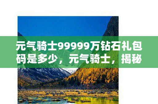 元气骑士99999万钻石礼包码是多少，元气骑士，揭秘99999万钻石礼包码的秘密