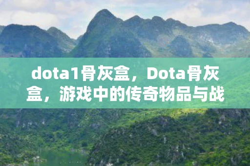 dota1骨灰盒，Dota骨灰盒，游戏中的传奇物品与战略分析