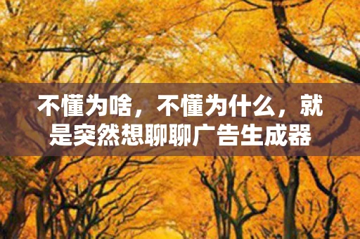 不懂为啥，不懂为什么，就是突然想聊聊广告生成器