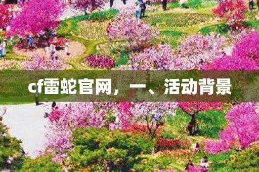 cf雷蛇官网,一、活动背景 cf雷蛇官网,一、活动背景