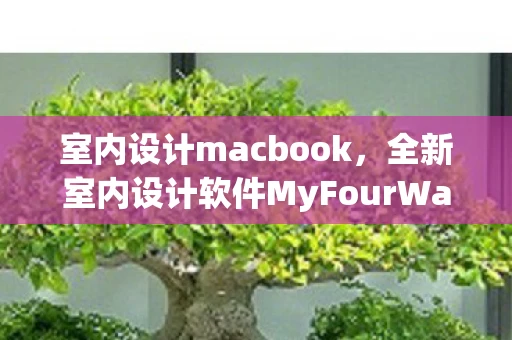 室内设计macbook，全新室内设计软件MyFourWalls for Mac，打造完美家居空间的艺术工具