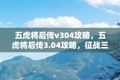 五虎将后传v304攻略，五虎将后传3.04攻略，征战三国