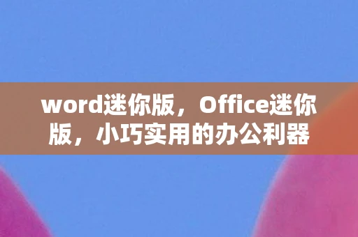 word迷你版，Office迷你版，小巧实用的办公利器
