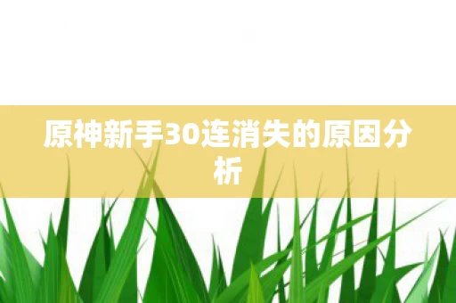 原神新手30连消失的原因分析图片