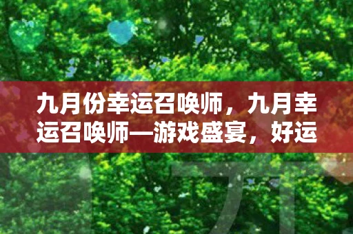 九月份幸运召唤师,九月幸运召唤师—游戏盛宴,好运连连 九月份幸运召唤师,九月幸运召唤师—游戏盛宴,好运连连