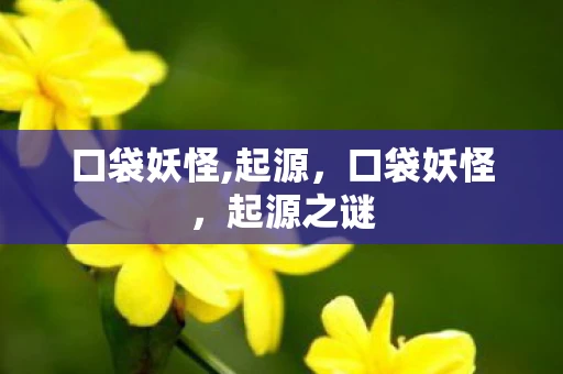 口袋妖怪,起源，口袋妖怪，起源之谜