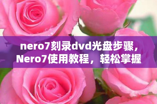 nero7刻录dvd光盘步骤,Nero7使用教程,轻松掌握刻录与管理光盘的技能 nero7刻录dvd光盘步骤,Nero7使用教程,轻松掌握刻录与管理光盘的技能