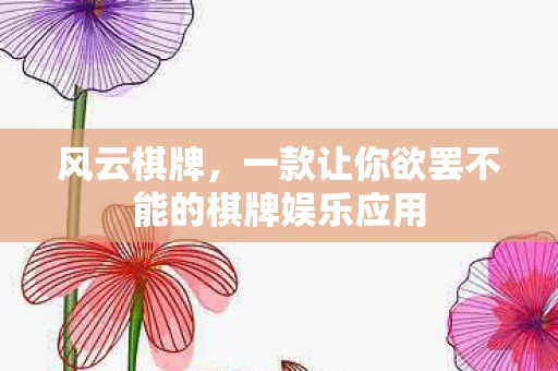 风云棋牌，一款让你欲罢不能的棋牌娱乐应用