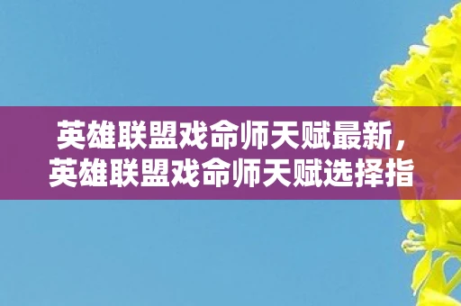 英雄联盟戏命师天赋最新,英雄联盟戏命师天赋选择指南 英雄联盟戏命师天赋最新,英雄联盟戏命师天赋选择指南