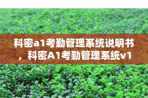科密a1考勤管理系统说明书,科密A1考勤管理系统v1.1.0.712联通高速—企业人力资源管理的得力助手 科密a1考勤管理系统说明书,科密A1考勤管理系统v1.1.0.712联通高速—企业人力资源管理的得力助手