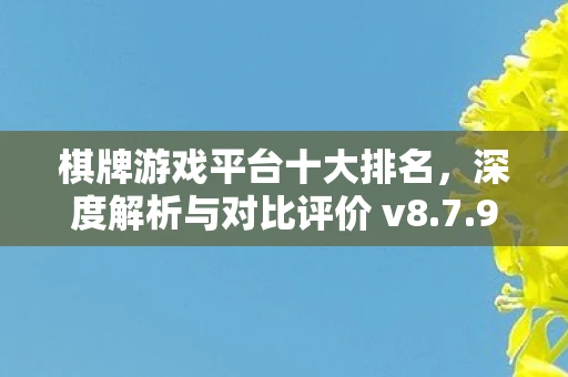 棋牌游戏平台十大排名，深度解析与对比评价 v8.7.9 APP