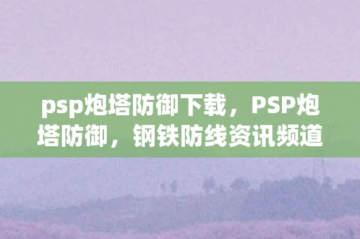 psp炮塔防御下载，PSP炮塔防御，钢铁防线资讯频道