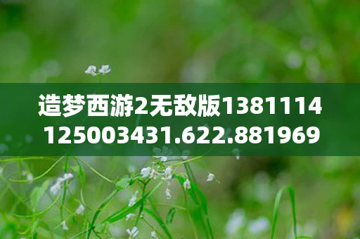 造梦西游2无敌版1381114125003431.622.88196959，造梦西游2无敌版2.3，重温经典，挑战无极限！