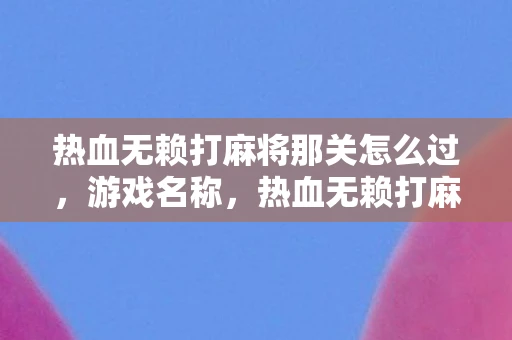热血无赖打麻将那关怎么过，游戏名称，热血无赖打麻将资讯频道