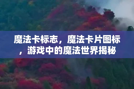 魔法卡标志,魔法卡片图标,游戏中的魔法世界揭秘 魔法卡标志,魔法卡片图标,游戏中的魔法世界揭秘