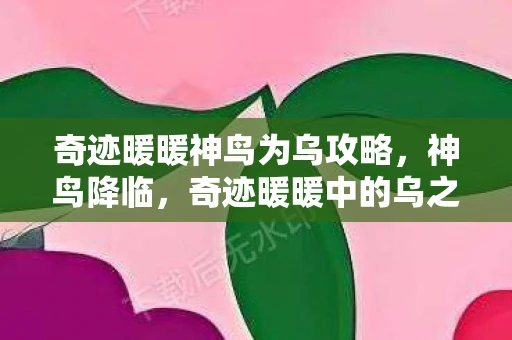 奇迹暖暖神鸟为乌攻略,神鸟降临,奇迹暖暖中的乌之魅力 奇迹暖暖神鸟为乌攻略,神鸟降临,奇迹暖暖中的乌之魅力