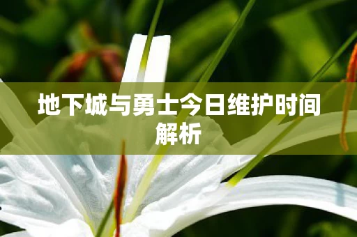 地下城与勇士今日维护时间解析图片