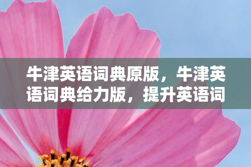 牛津英语词典原版,牛津英语词典给力版,提升英语词汇的绝佳工具 牛津英语词典原版,牛津英语词典给力版,提升英语词汇的绝佳工具