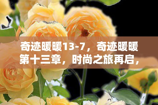 奇迹暖暖13-7，奇迹暖暖第十三章，时尚之旅再启，挑战与魅力共舞