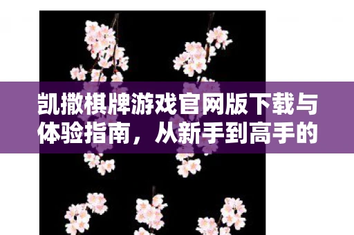 凯撒棋牌游戏官网版下载与体验指南,从新手到高手的全方位指南 凯撒棋牌游戏官网版下载与体验指南,从新手到高手的全方位指南